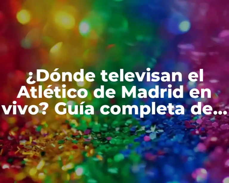 ¿Dónde televisan el Atlético de Madrid en vivo? Guía completa de canales y plataformas