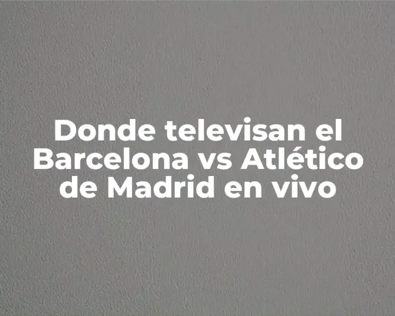 Donde televisan el Barcelona vs Atlético de Madrid en vivo