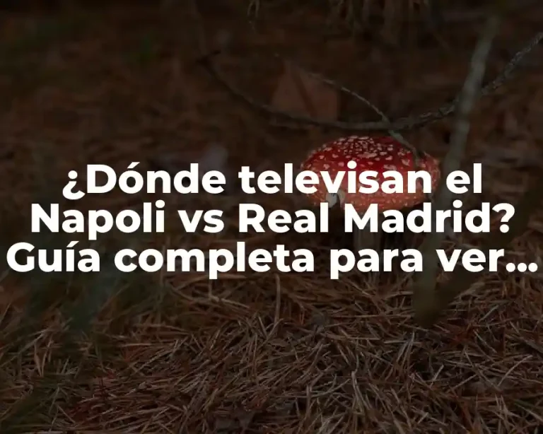 ¿Dónde televisan el Napoli vs Real Madrid? Guía completa para ver el partido en vivo