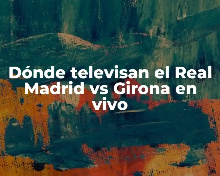 Dónde televisan el Real Madrid vs Girona en vivo