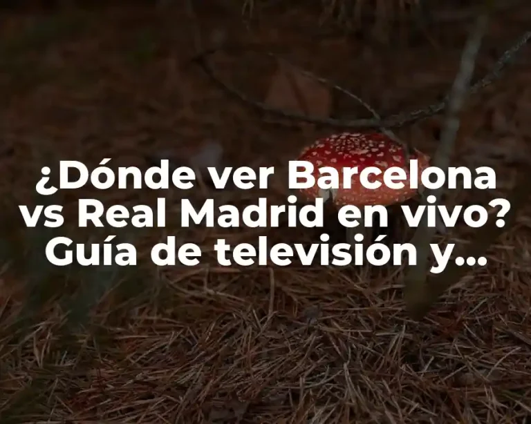 ¿Dónde ver Barcelona vs Real Madrid en vivo? Guía de televisión y streaming