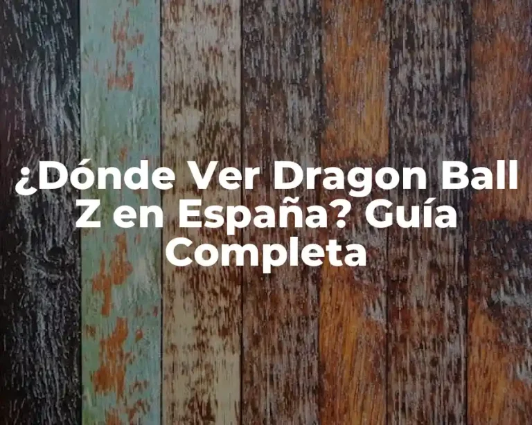 ¿Dónde Ver Dragon Ball Z en España? Guía Completa