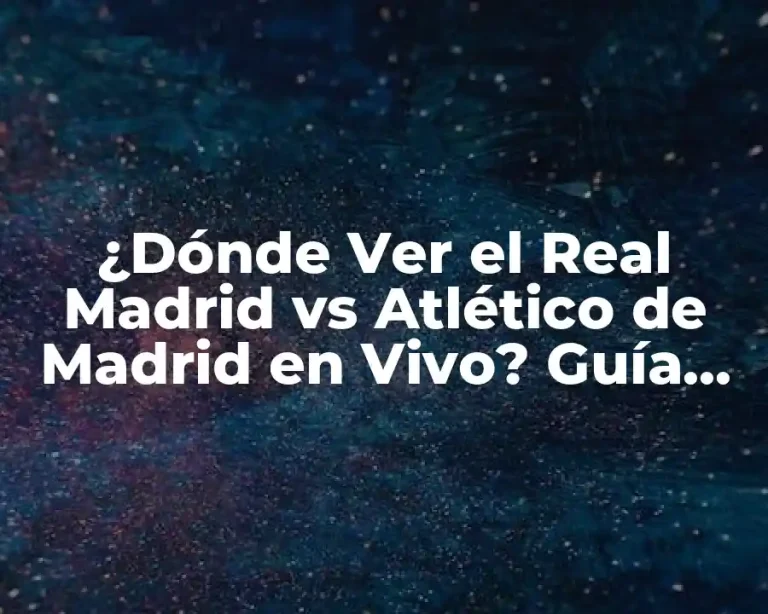 ¿Dónde Ver el Real Madrid vs Atlético de Madrid en Vivo? Guía Completa para Ver los Clásicos Madrileños