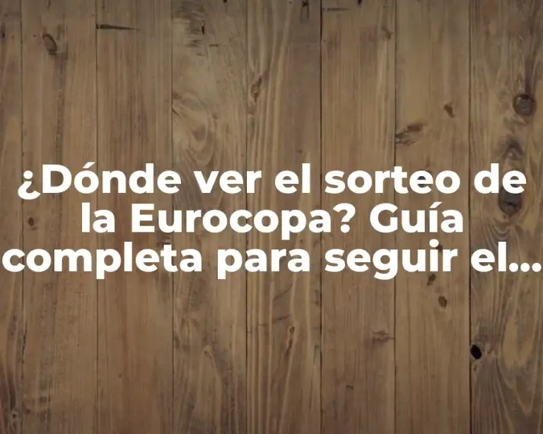 ¿Dónde ver el sorteo de la Eurocopa? Guía completa para seguir el camino al campeonato
