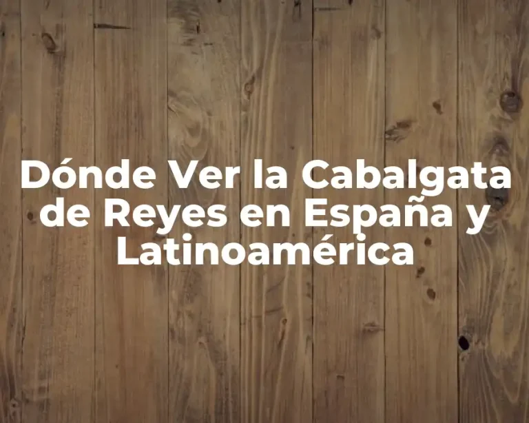 Dónde Ver la Cabalgata de Reyes en España y Latinoamérica