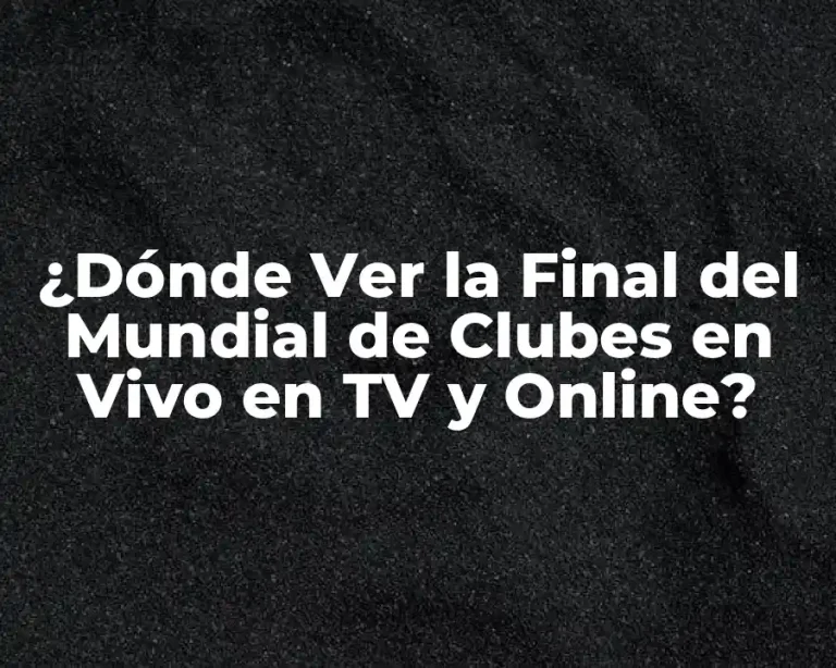 ¿Dónde Ver la Final del Mundial de Clubes en Vivo en TV y Online?