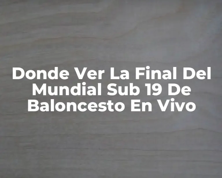 Donde Ver La Final Del Mundial Sub 19 De Baloncesto En Vivo