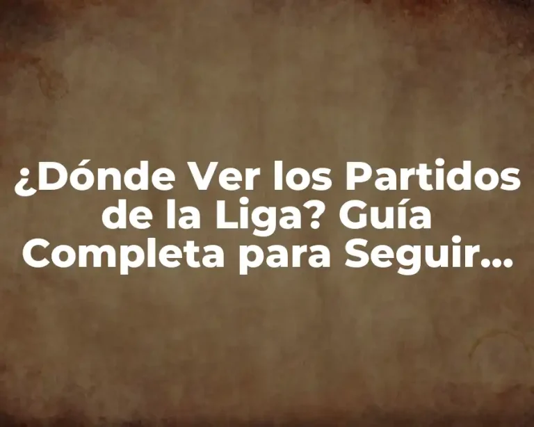 ¿Dónde Ver los Partidos de la Liga? Guía Completa para Seguir tu Equipo Favorito