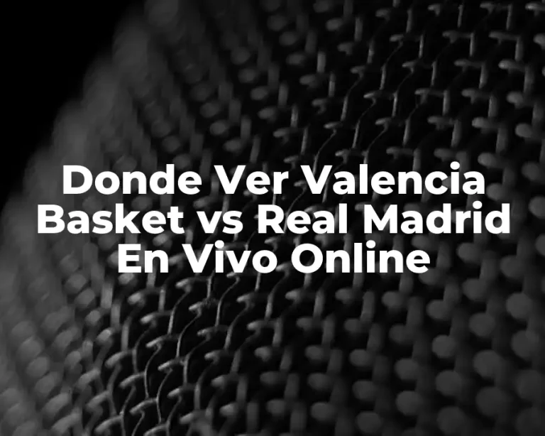 Donde Ver Valencia Basket vs Real Madrid En Vivo Online