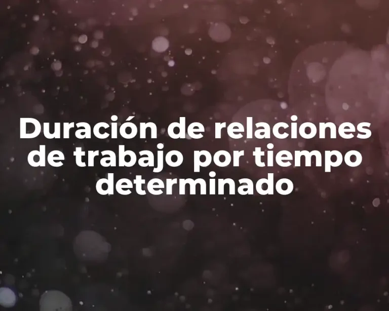 Duración de relaciones de trabajo por tiempo determinado