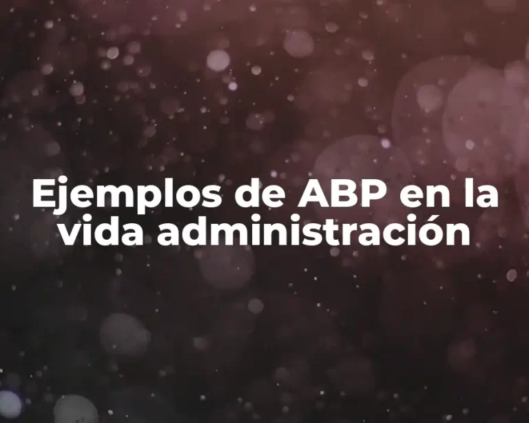 Ejemplos de ABP en la vida administración
