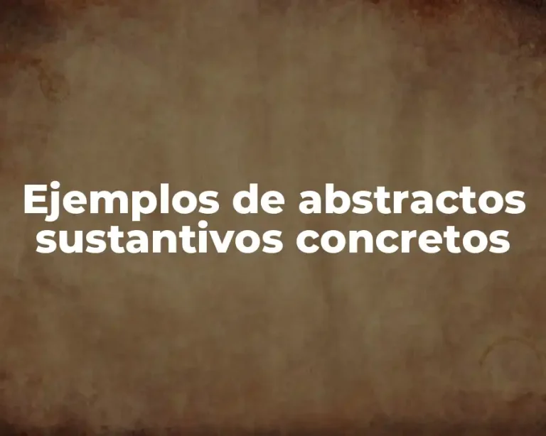 Ejemplos de abstractos sustantivos concretos