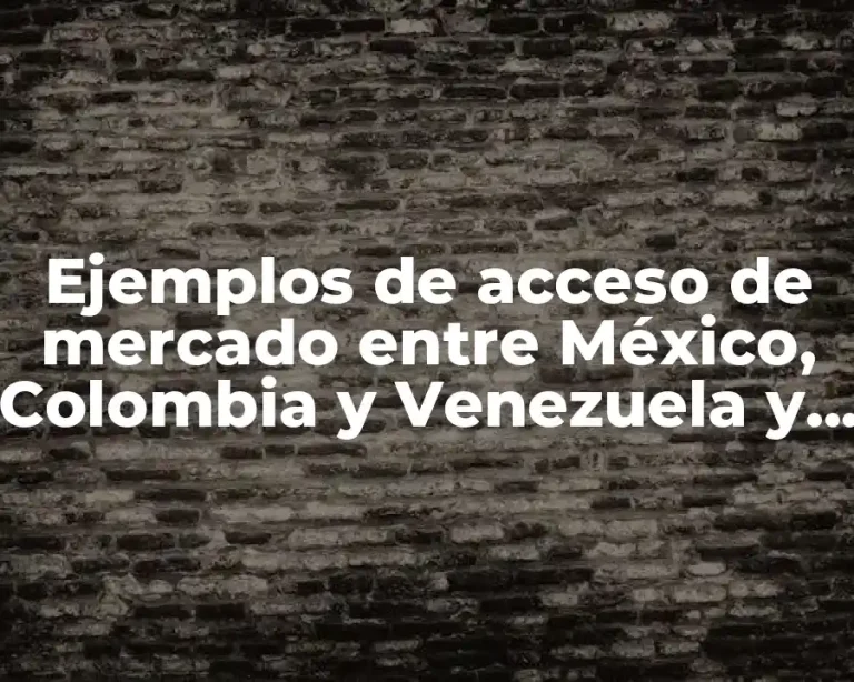 Ejemplos de acceso de mercado entre México, Colombia y Venezuela y Significado