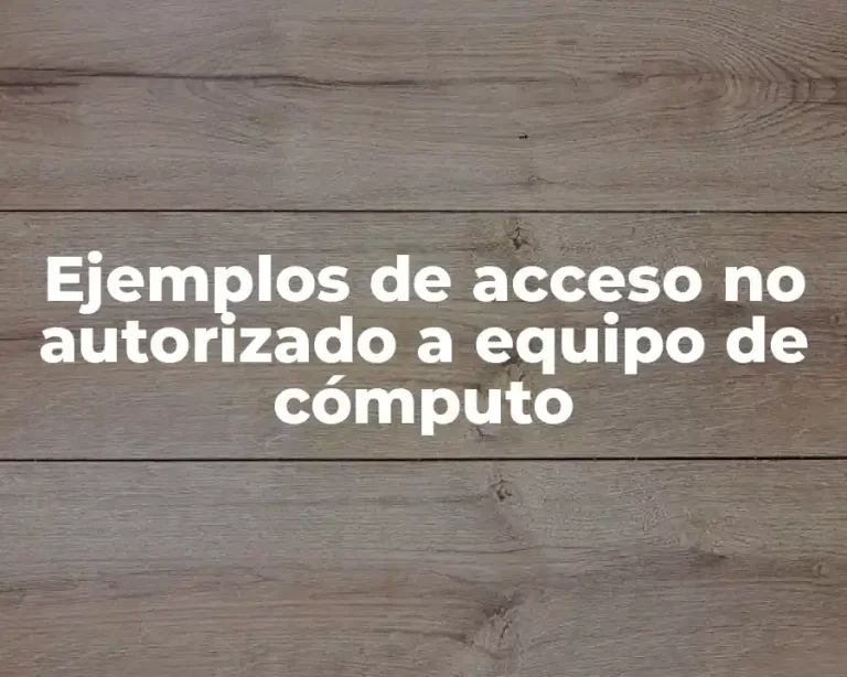 Ejemplos de acceso no autorizado a equipo de cómputo