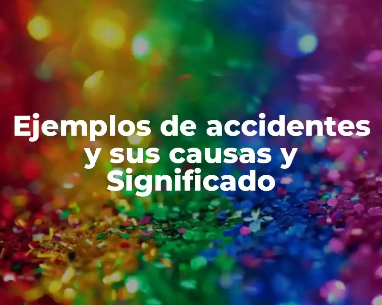 Ejemplos de accidentes y sus causas y Significado