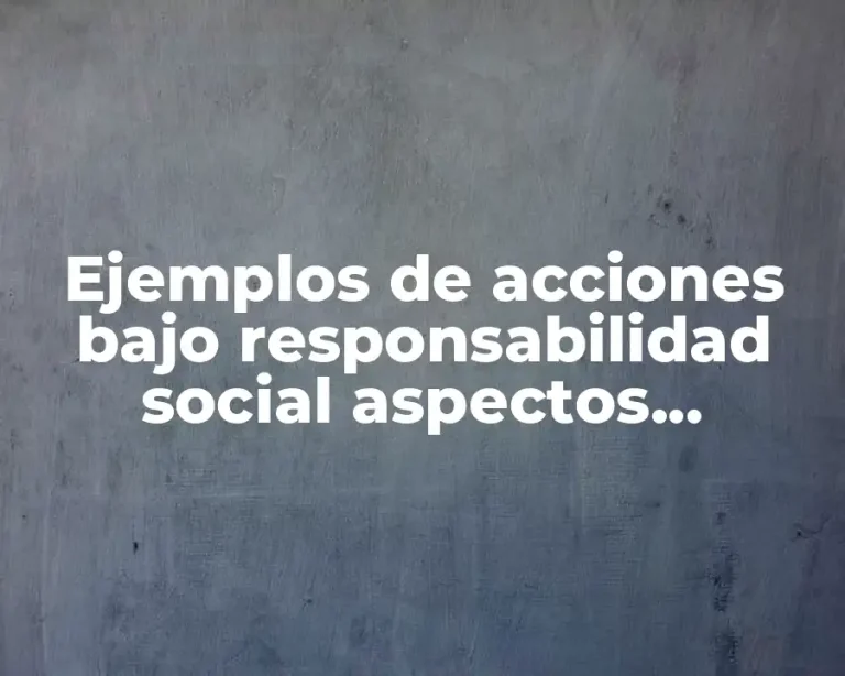 Ejemplos de acciones bajo responsabilidad social aspectos ambientales