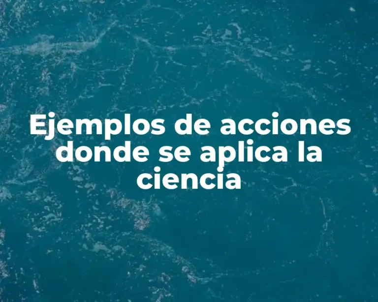 Ejemplos de acciones donde se aplica la ciencia