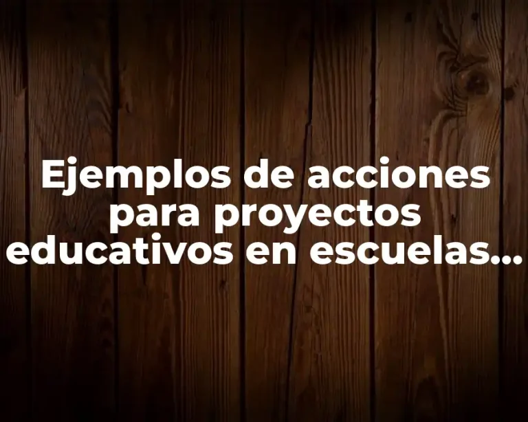 Ejemplos de acciones para proyectos educativos en escuelas para