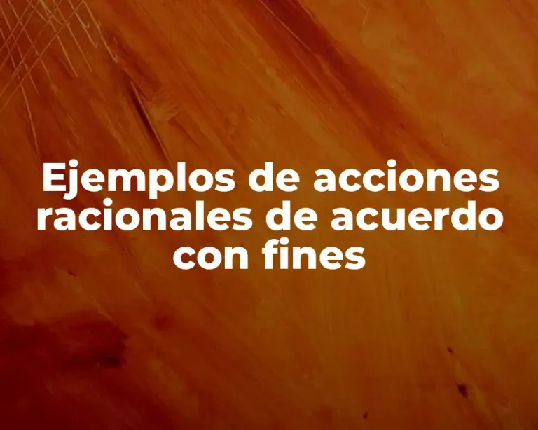 Ejemplos de acciones racionales de acuerdo con fines