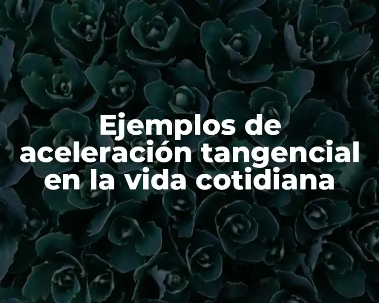 Ejemplos de aceleración tangencial en la vida cotidiana