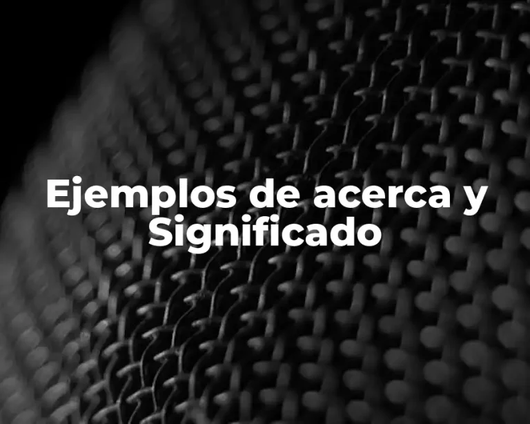Ejemplos de acerca y Significado