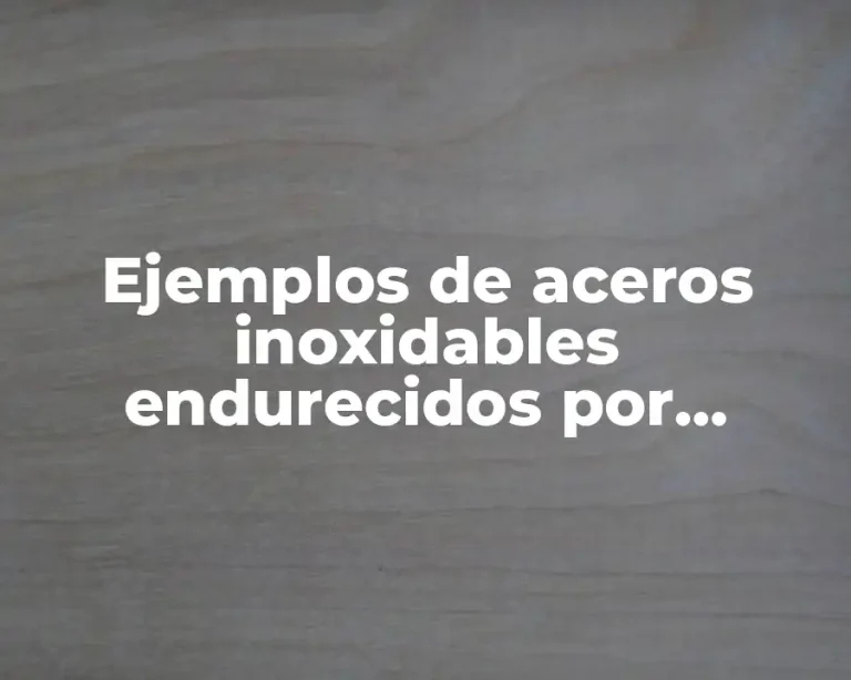 Ejemplos de aceros inoxidables endurecidos por precipitación