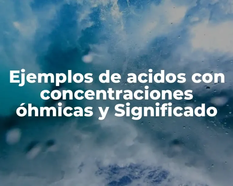 Ejemplos de acidos con concentraciones óhmicas y Significado