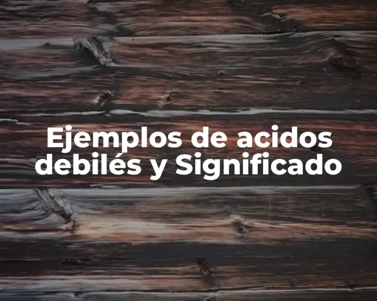 Ejemplos de acidos debilés y Significado