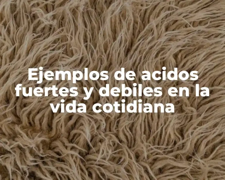 Ejemplos de acidos fuertes y debiles en la vida cotidiana