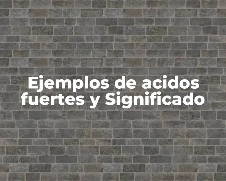 Ejemplos de acidos fuertes y Significado