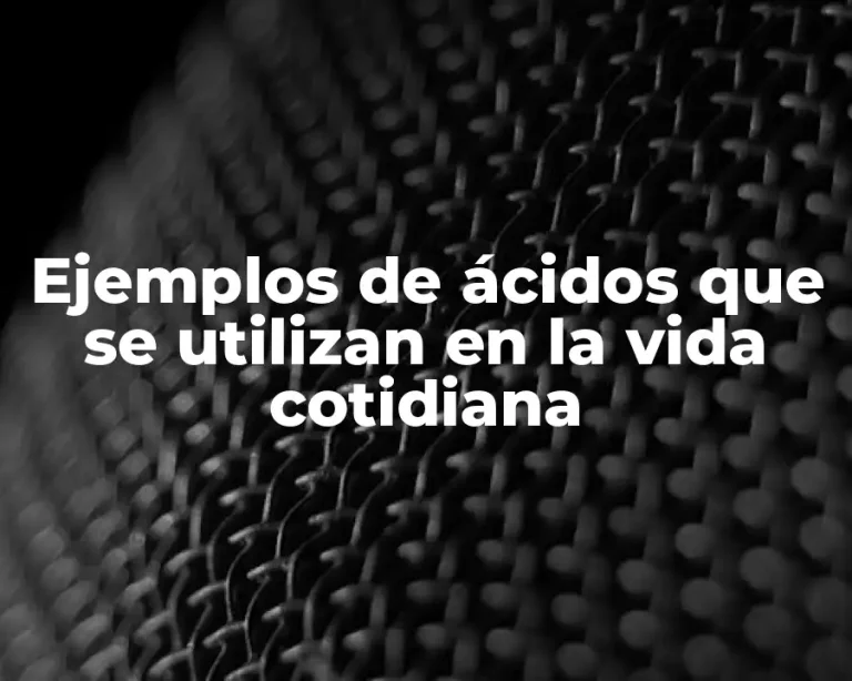 Ejemplos de ácidos que se utilizan en la vida cotidiana