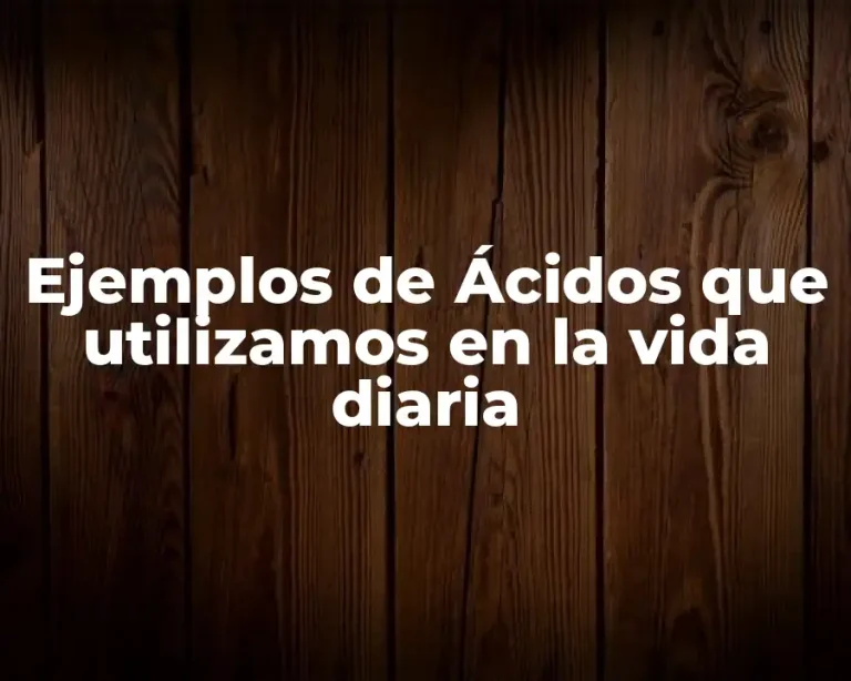 Ejemplos de Ácidos que utilizamos en la vida diaria