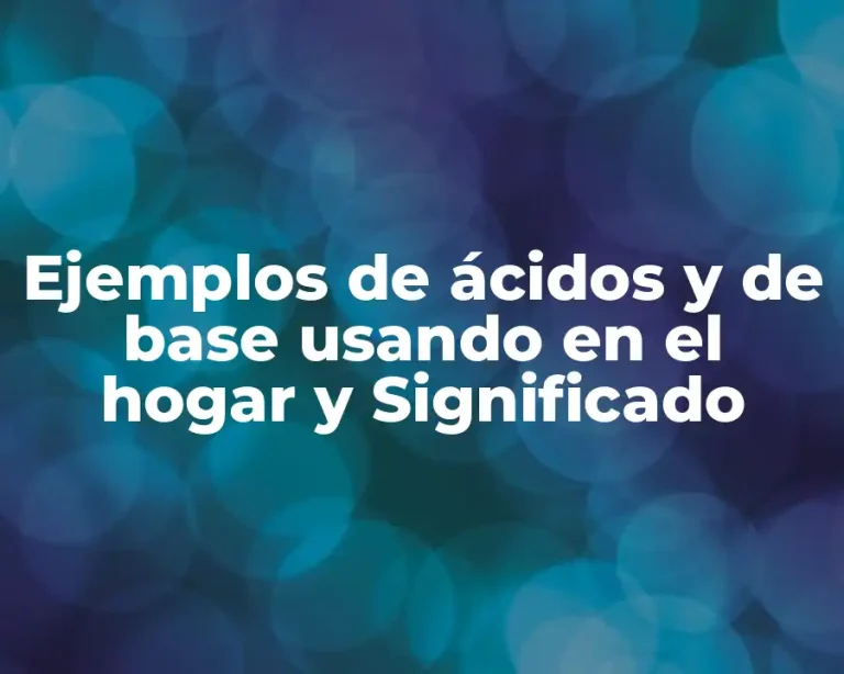 Ejemplos de ácidos y de base usando en el hogar y Significado