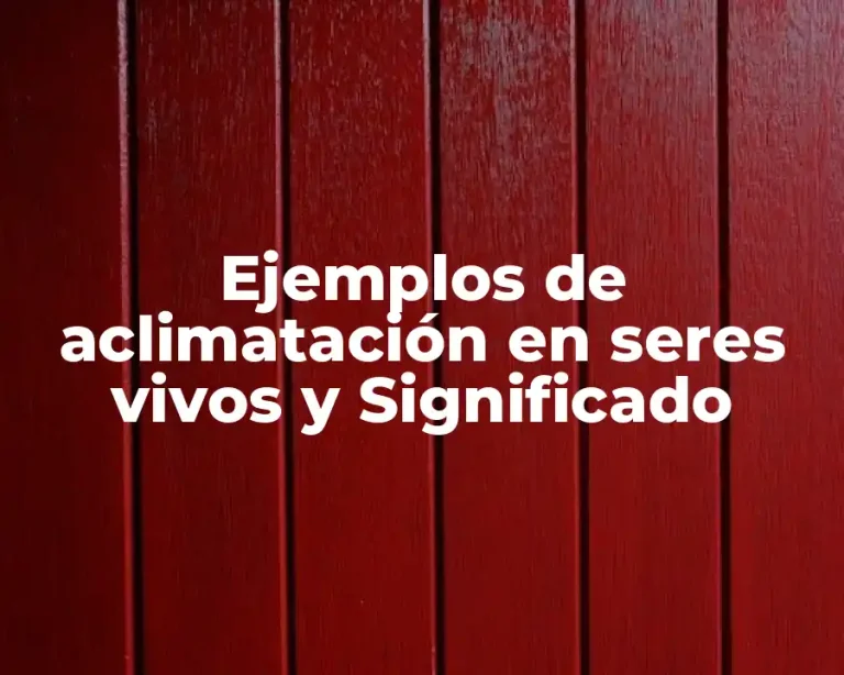 Ejemplos de aclimatación en seres vivos y Significado