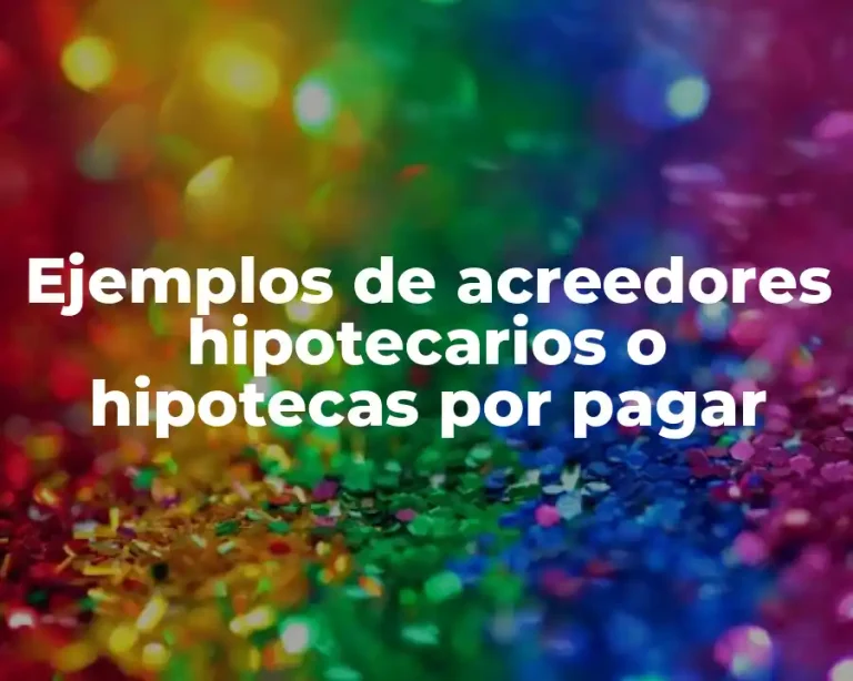Ejemplos de acreedores hipotecarios o hipotecas por pagar