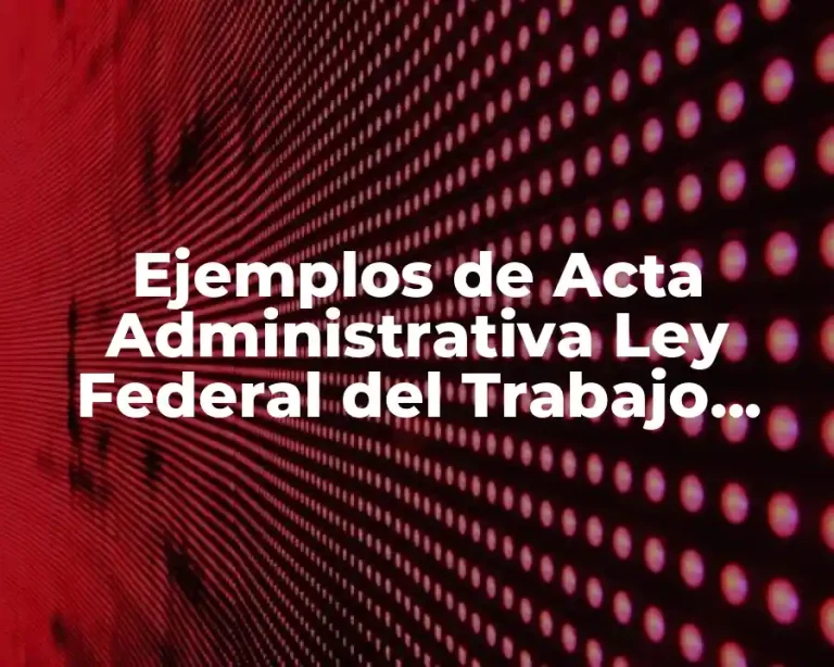 Ejemplos de Acta Administrativa Ley Federal del Trabajo México