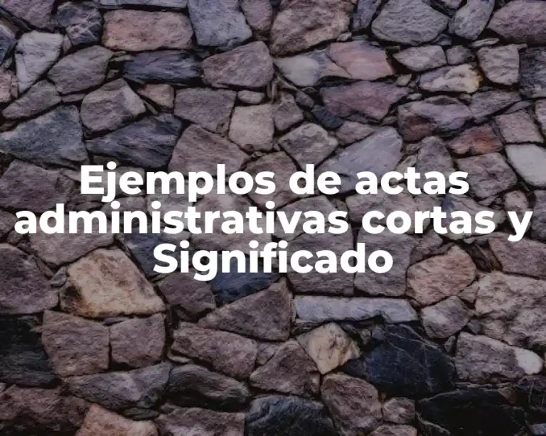 Ejemplos de actas administrativas cortas y Significado