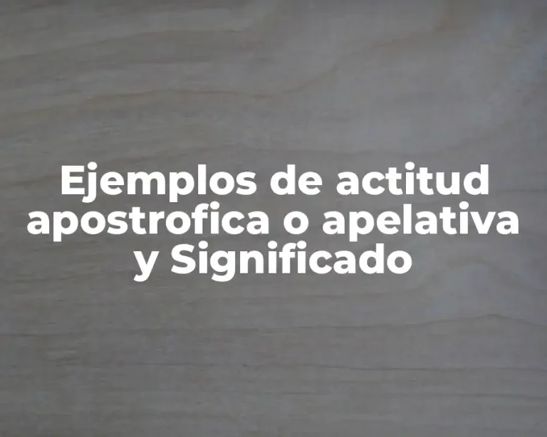 Ejemplos de actitud apostrofica o apelativa y Significado