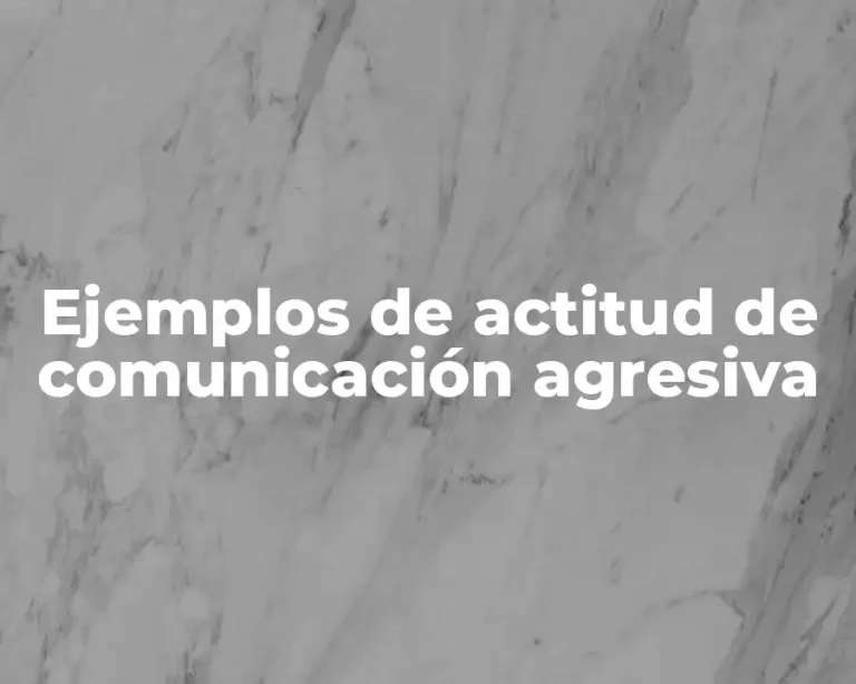 Ejemplos de actitud de comunicación agresiva