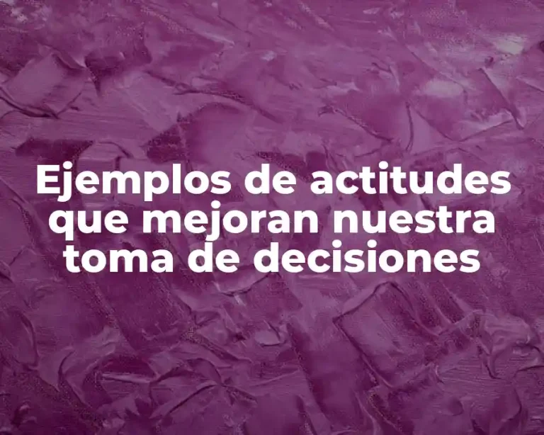 Ejemplos de actitudes que mejoran nuestra toma de decisiones
