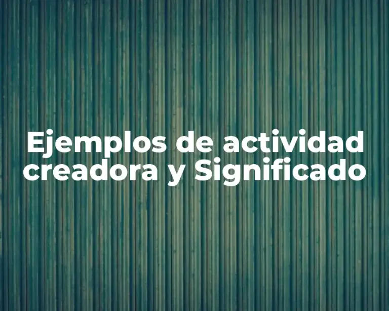 Ejemplos de actividad creadora y Significado