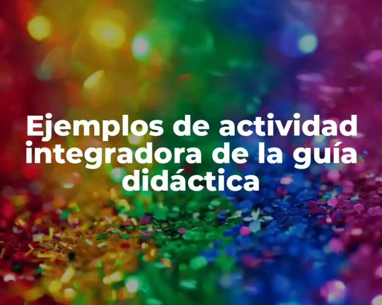 Ejemplos de actividad integradora de la guía didáctica