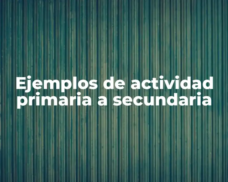 Ejemplos de actividad primaria a secundaria