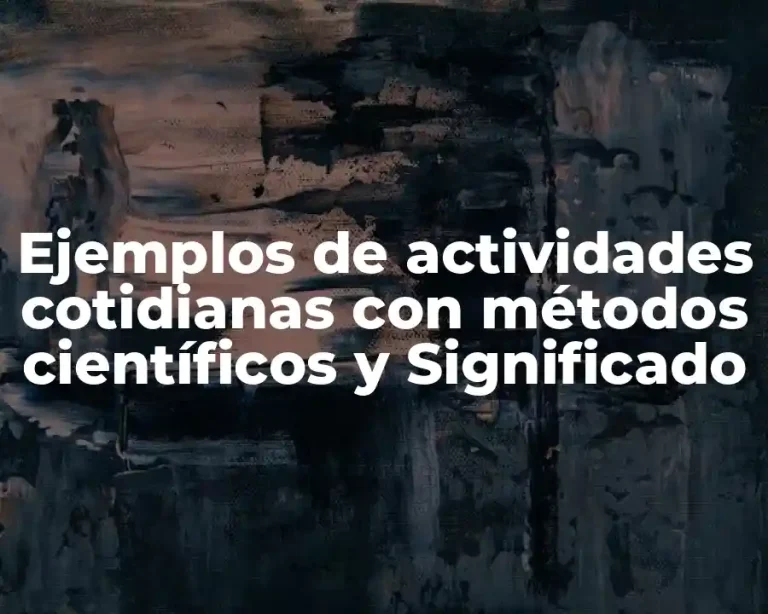Ejemplos de actividades cotidianas con métodos científicos y Significado
