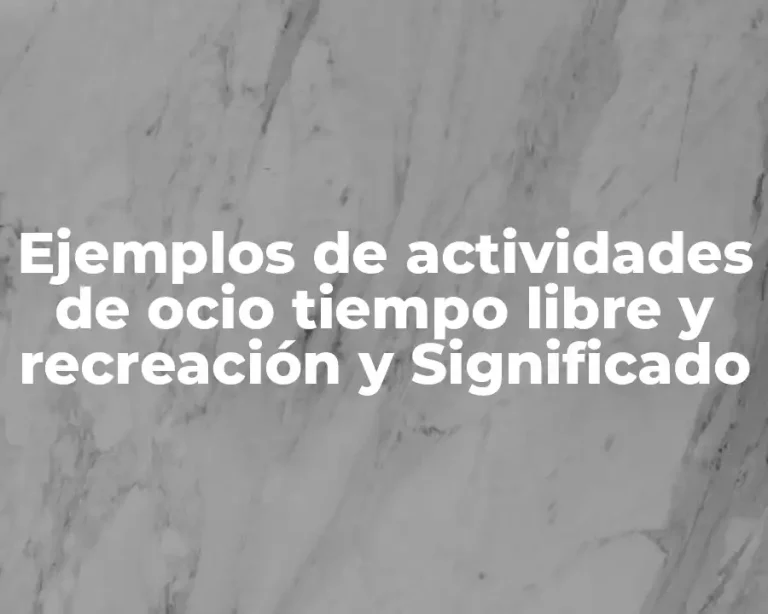 Ejemplos de actividades de ocio tiempo libre y recreación y Significado