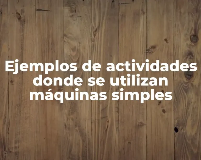Ejemplos de actividades donde se utilizan máquinas simples