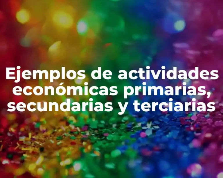 Ejemplos de actividades económicas primarias, secundarias y terciarias