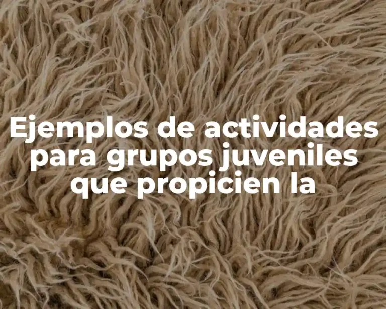 Ejemplos de actividades para grupos juveniles que propicien la