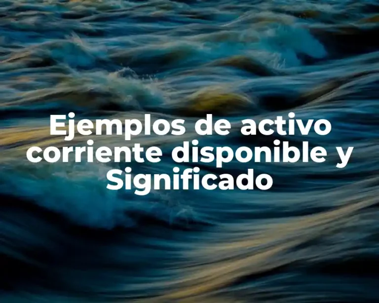 Ejemplos de activo corriente disponible y Significado