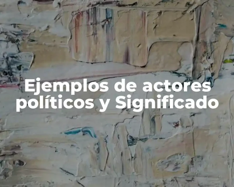 Ejemplos de actores políticos y Significado